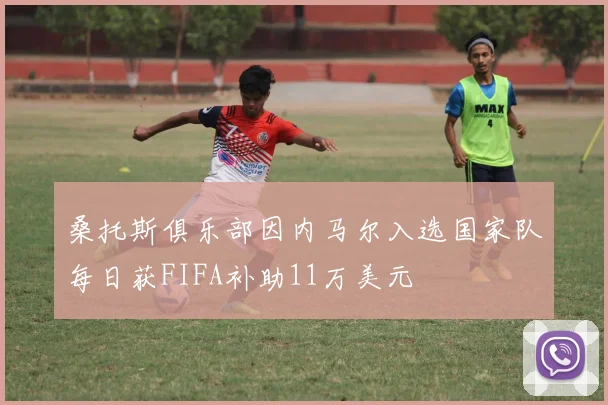 桑托斯俱乐部因内马尔入选国家队每日获FIFA补助11万美元