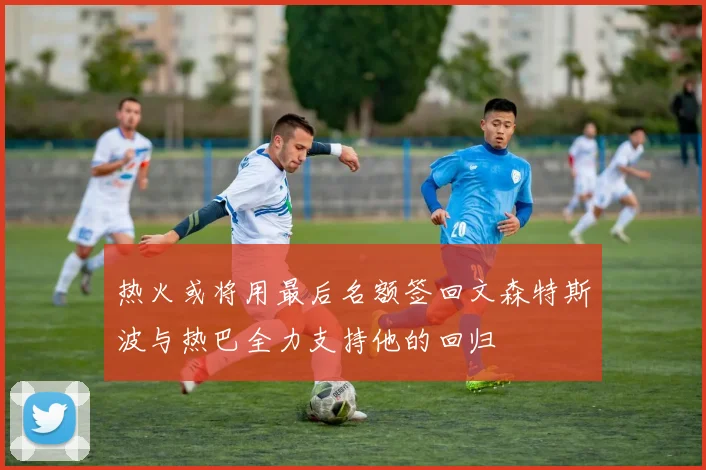 热火或将用最后名额签回文森特斯波与热巴全力支持他的回归