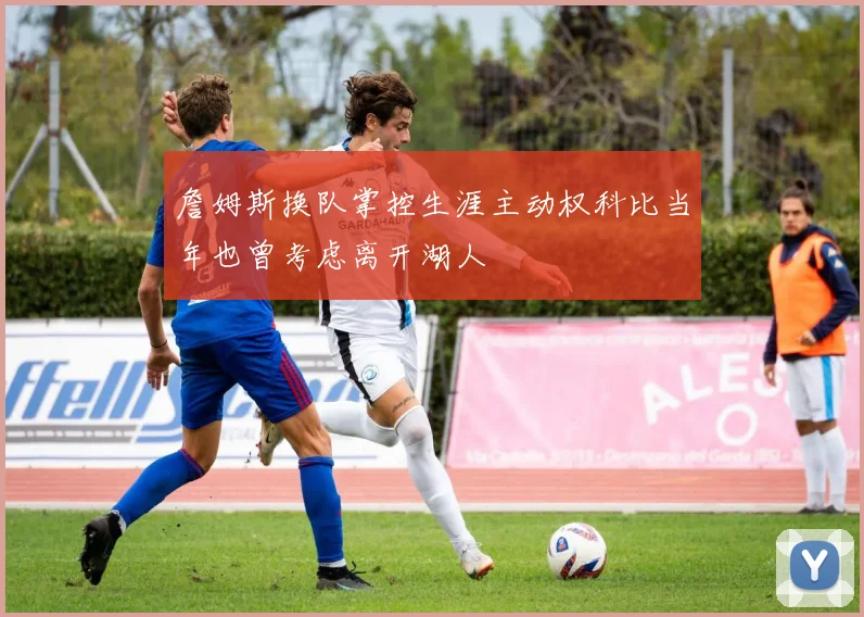 詹姆斯换队掌控生涯主动权科比当年也曾考虑离开湖人