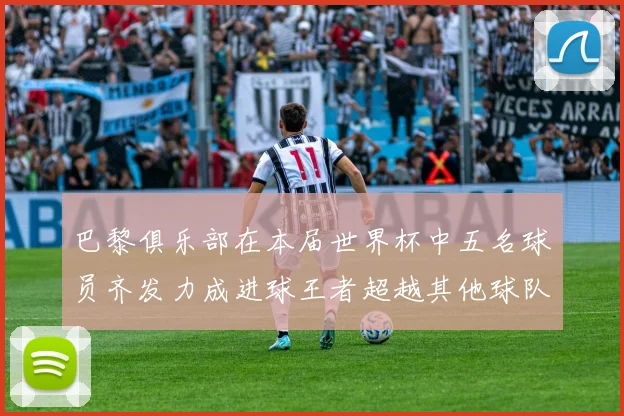 巴黎俱乐部在本届世界杯中五名球员齐发力成进球王者超越其他球队