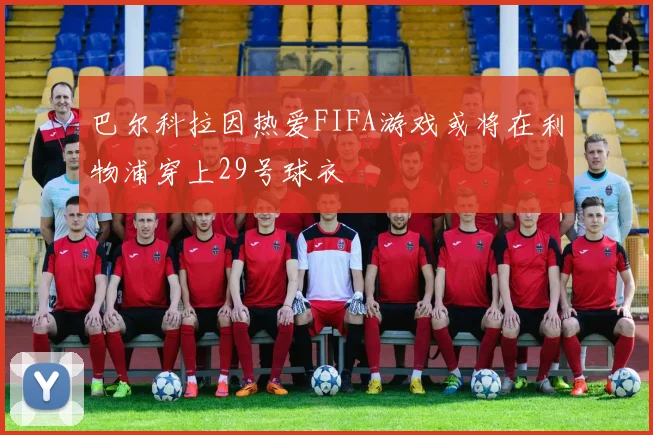 巴尔科拉因热爱FIFA游戏或将在利物浦穿上29号球衣