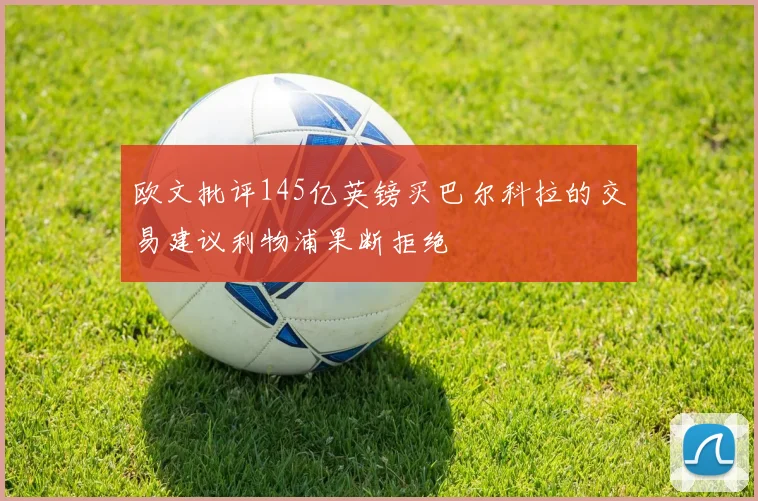 欧文批评145亿英镑买巴尔科拉的交易建议利物浦果断拒绝
