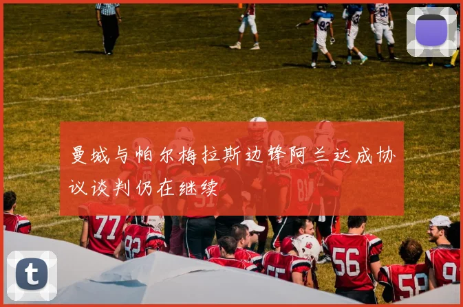 曼城与帕尔梅拉斯边锋阿兰达成协议谈判仍在继续