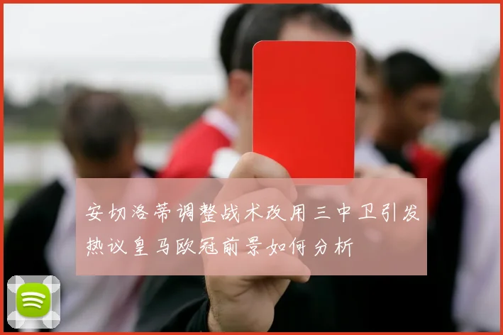 安切洛蒂调整战术改用三中卫引发热议皇马欧冠前景如何分析