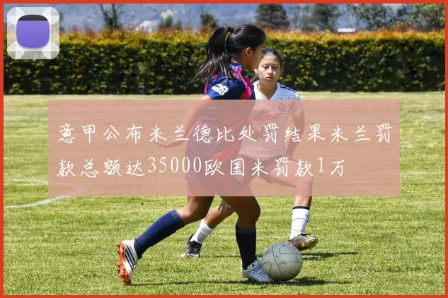 意甲公布米兰德比处罚结果米兰罚款总额达35000欧国米罚款1万