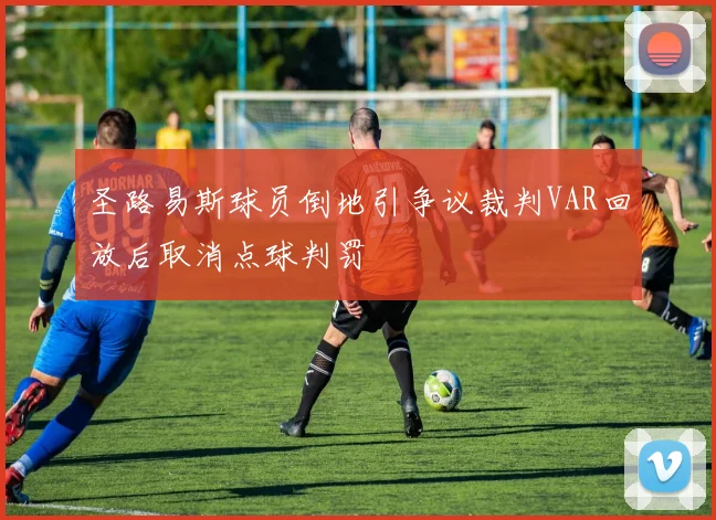 圣路易斯球员倒地引争议裁判VAR回放后取消点球判罚